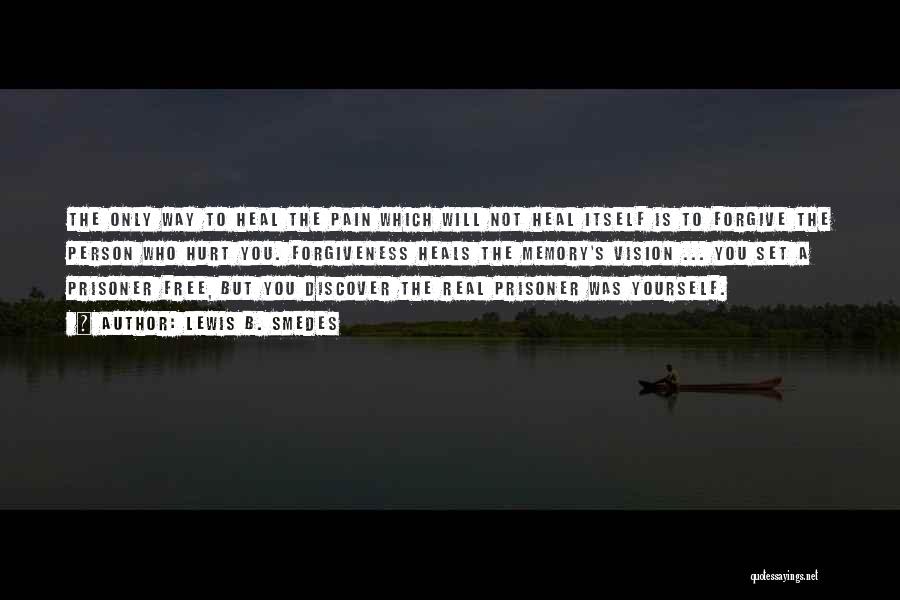 Lewis B. Smedes Quotes: The Only Way To Heal The Pain Which Will Not Heal Itself Is To Forgive The Person Who Hurt You.