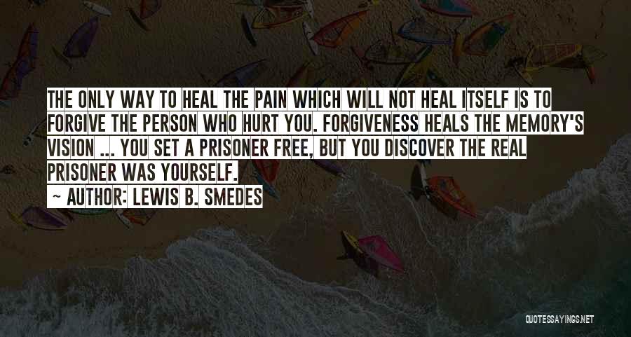 Lewis B. Smedes Quotes: The Only Way To Heal The Pain Which Will Not Heal Itself Is To Forgive The Person Who Hurt You.