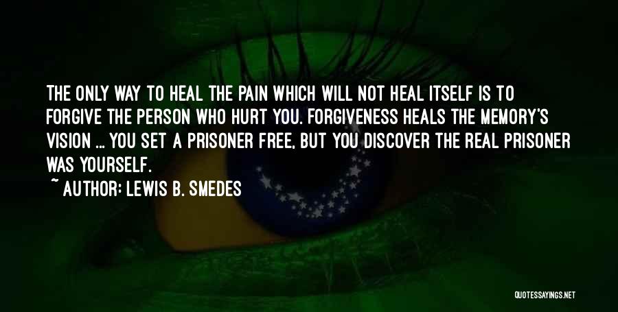 Lewis B. Smedes Quotes: The Only Way To Heal The Pain Which Will Not Heal Itself Is To Forgive The Person Who Hurt You.