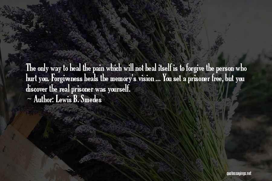 Lewis B. Smedes Quotes: The Only Way To Heal The Pain Which Will Not Heal Itself Is To Forgive The Person Who Hurt You.