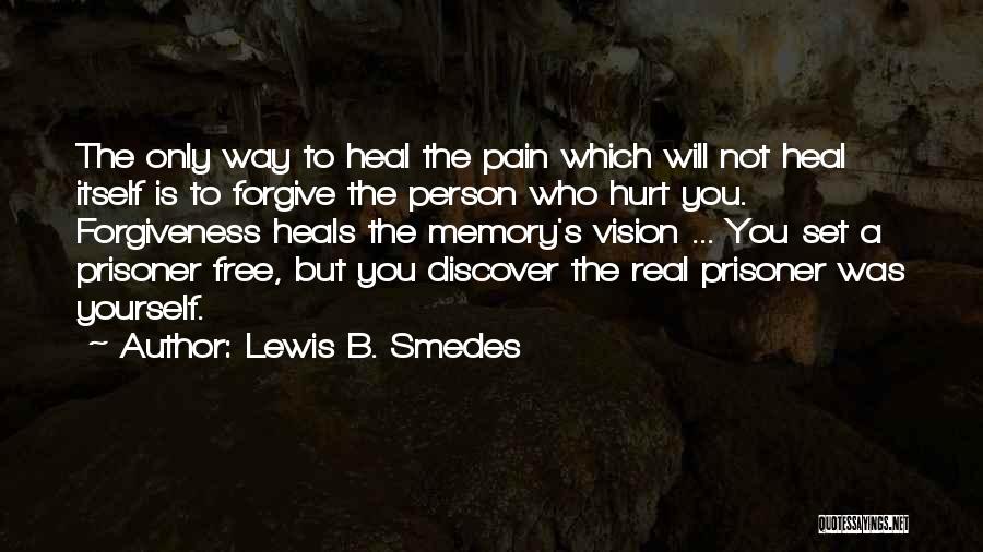 Lewis B. Smedes Quotes: The Only Way To Heal The Pain Which Will Not Heal Itself Is To Forgive The Person Who Hurt You.