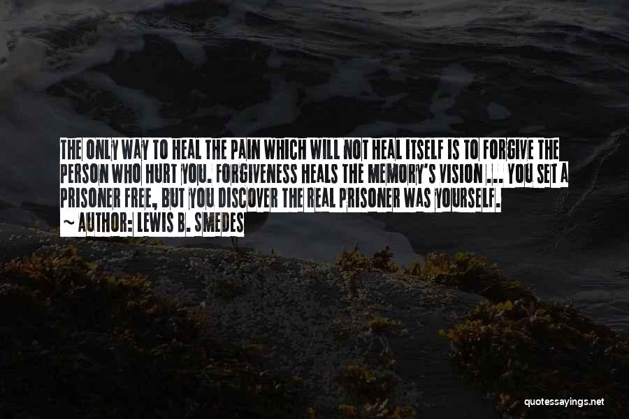 Lewis B. Smedes Quotes: The Only Way To Heal The Pain Which Will Not Heal Itself Is To Forgive The Person Who Hurt You.