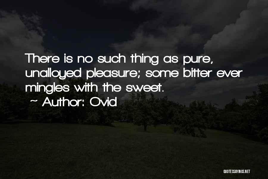 Ovid Quotes: There Is No Such Thing As Pure, Unalloyed Pleasure; Some Bitter Ever Mingles With The Sweet.