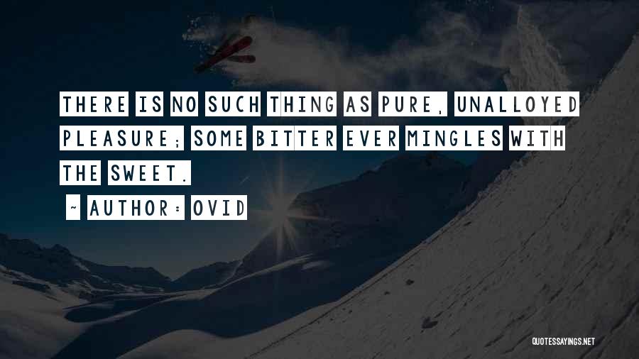 Ovid Quotes: There Is No Such Thing As Pure, Unalloyed Pleasure; Some Bitter Ever Mingles With The Sweet.