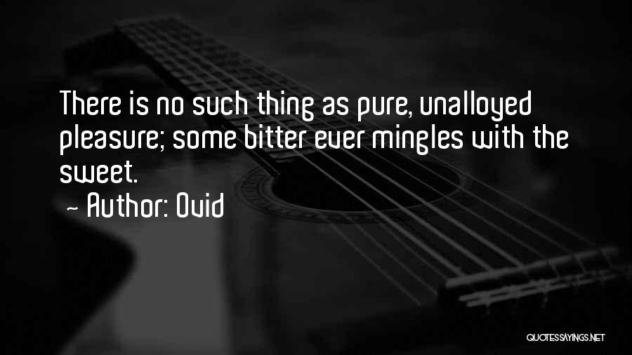 Ovid Quotes: There Is No Such Thing As Pure, Unalloyed Pleasure; Some Bitter Ever Mingles With The Sweet.
