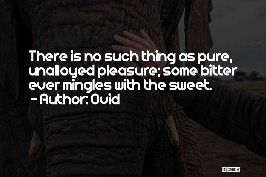 Ovid Quotes: There Is No Such Thing As Pure, Unalloyed Pleasure; Some Bitter Ever Mingles With The Sweet.
