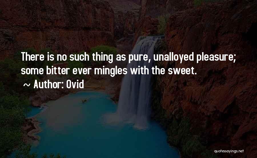 Ovid Quotes: There Is No Such Thing As Pure, Unalloyed Pleasure; Some Bitter Ever Mingles With The Sweet.