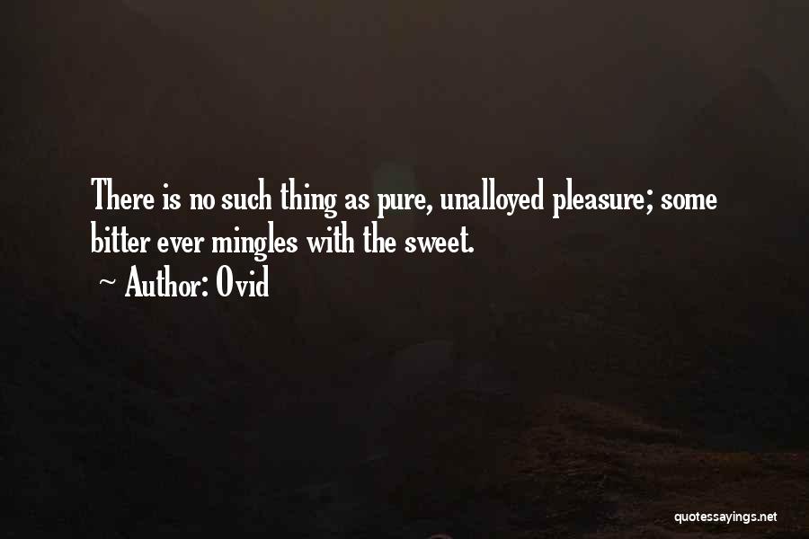 Ovid Quotes: There Is No Such Thing As Pure, Unalloyed Pleasure; Some Bitter Ever Mingles With The Sweet.