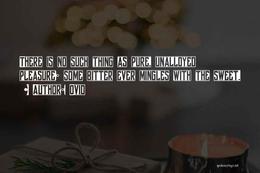 Ovid Quotes: There Is No Such Thing As Pure, Unalloyed Pleasure; Some Bitter Ever Mingles With The Sweet.