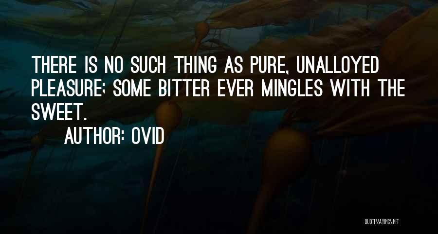 Ovid Quotes: There Is No Such Thing As Pure, Unalloyed Pleasure; Some Bitter Ever Mingles With The Sweet.