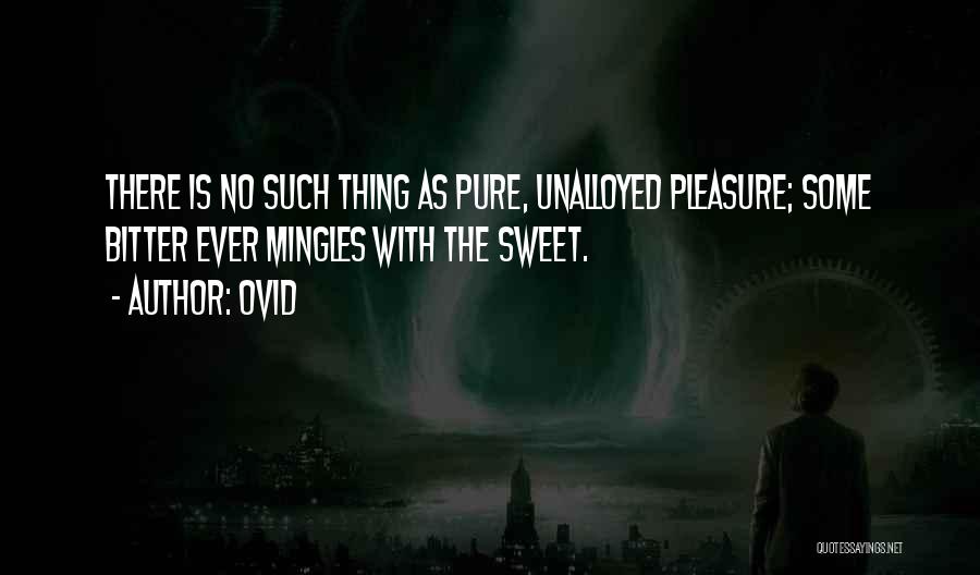 Ovid Quotes: There Is No Such Thing As Pure, Unalloyed Pleasure; Some Bitter Ever Mingles With The Sweet.
