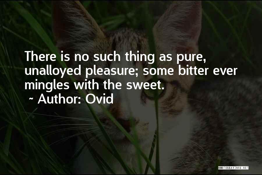 Ovid Quotes: There Is No Such Thing As Pure, Unalloyed Pleasure; Some Bitter Ever Mingles With The Sweet.