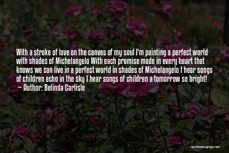 Belinda Carlisle Quotes: With A Stroke Of Love On The Canvas Of My Soul I'm Painting A Perfect World With Shades Of Michelangelo