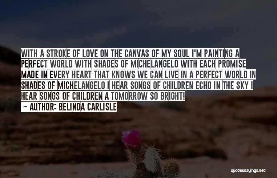 Belinda Carlisle Quotes: With A Stroke Of Love On The Canvas Of My Soul I'm Painting A Perfect World With Shades Of Michelangelo