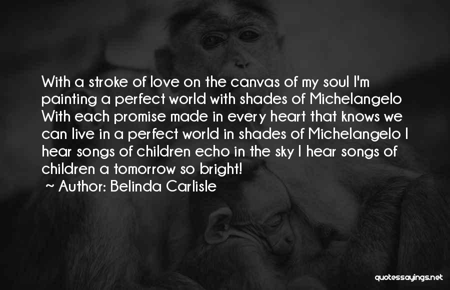 Belinda Carlisle Quotes: With A Stroke Of Love On The Canvas Of My Soul I'm Painting A Perfect World With Shades Of Michelangelo