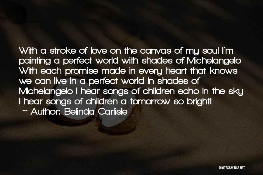 Belinda Carlisle Quotes: With A Stroke Of Love On The Canvas Of My Soul I'm Painting A Perfect World With Shades Of Michelangelo