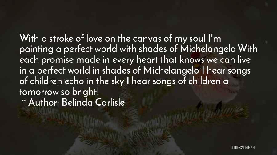 Belinda Carlisle Quotes: With A Stroke Of Love On The Canvas Of My Soul I'm Painting A Perfect World With Shades Of Michelangelo