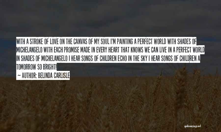 Belinda Carlisle Quotes: With A Stroke Of Love On The Canvas Of My Soul I'm Painting A Perfect World With Shades Of Michelangelo