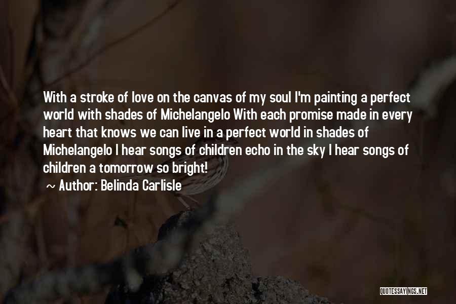 Belinda Carlisle Quotes: With A Stroke Of Love On The Canvas Of My Soul I'm Painting A Perfect World With Shades Of Michelangelo