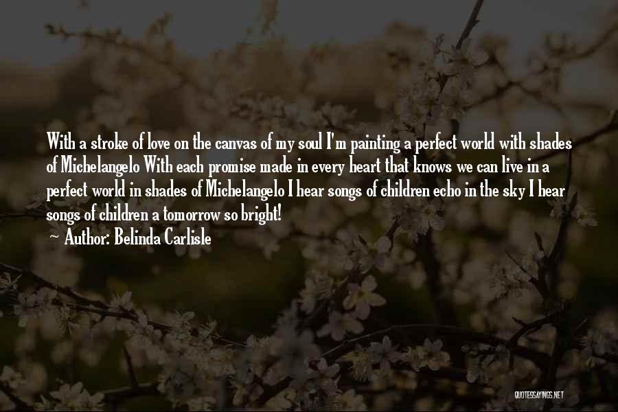 Belinda Carlisle Quotes: With A Stroke Of Love On The Canvas Of My Soul I'm Painting A Perfect World With Shades Of Michelangelo