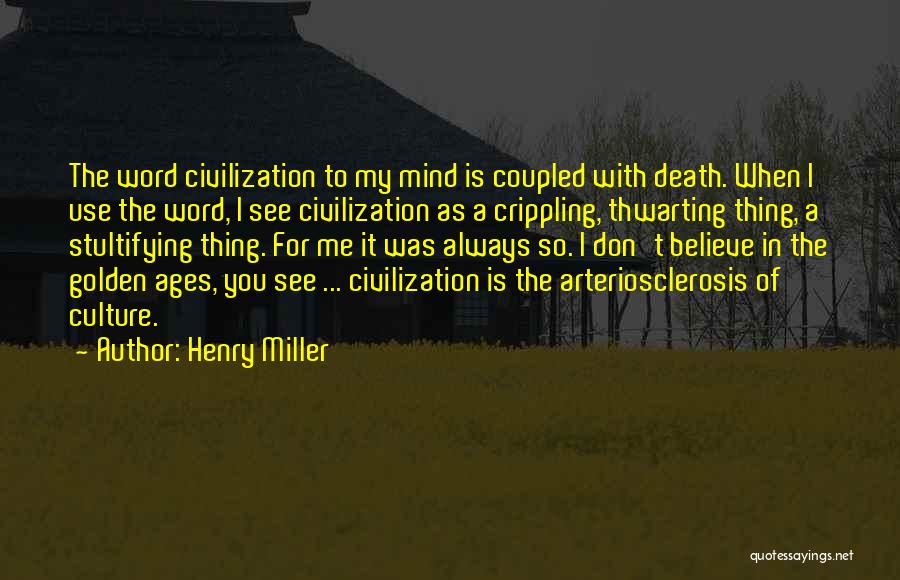 Henry Miller Quotes: The Word Civilization To My Mind Is Coupled With Death. When I Use The Word, I See Civilization As A