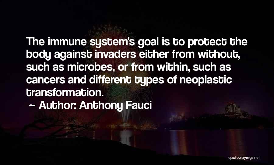 Anthony Fauci Quotes: The Immune System's Goal Is To Protect The Body Against Invaders Either From Without, Such As Microbes, Or From Within,