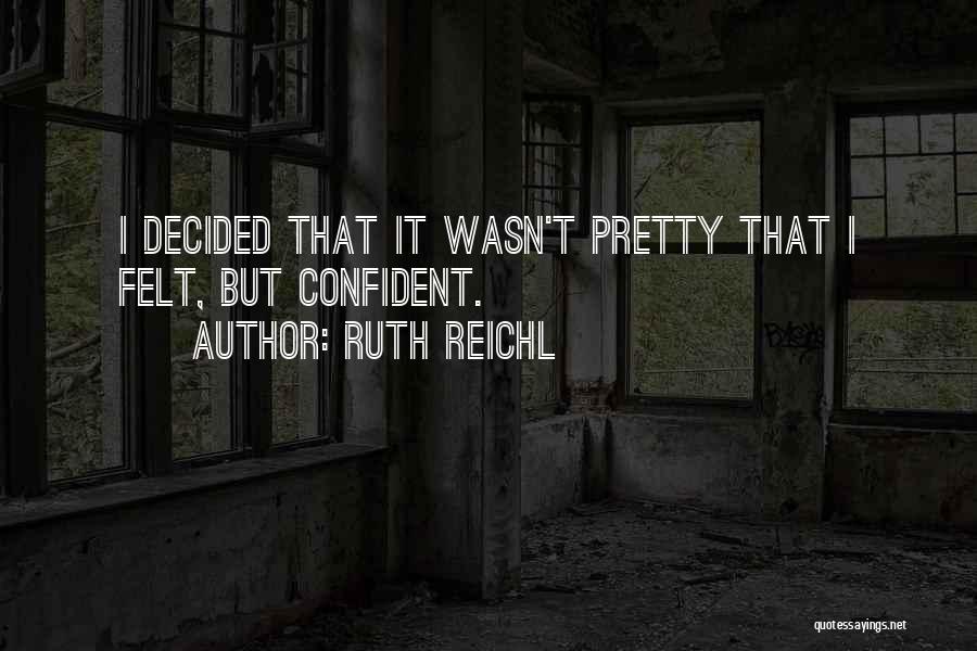 Ruth Reichl Quotes: I Decided That It Wasn't Pretty That I Felt, But Confident.