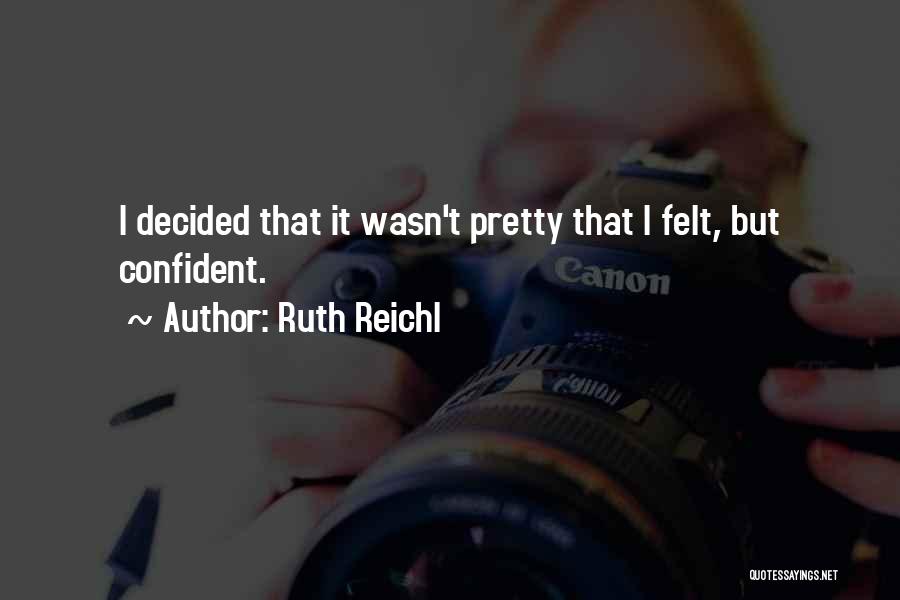 Ruth Reichl Quotes: I Decided That It Wasn't Pretty That I Felt, But Confident.