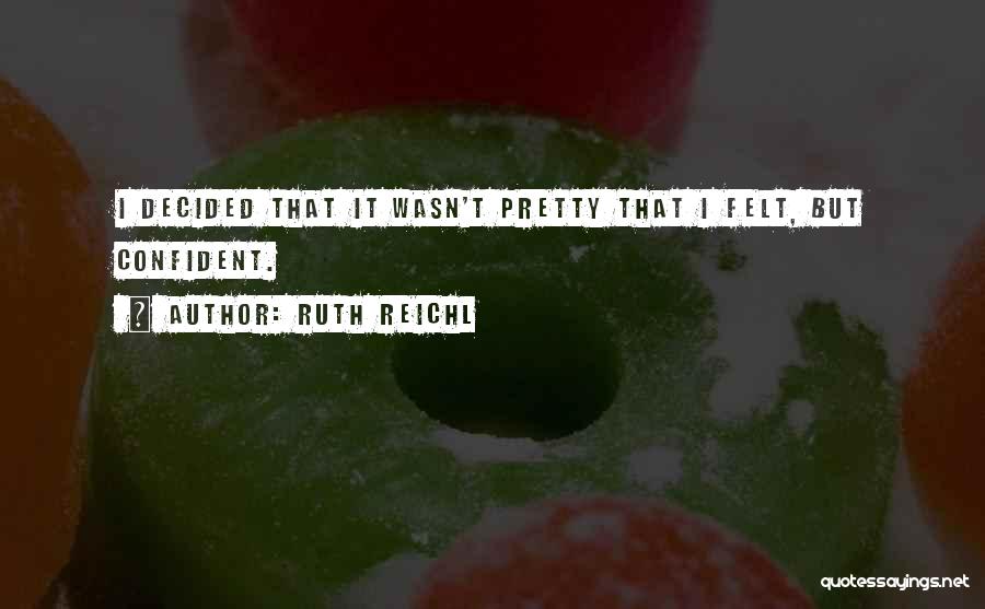 Ruth Reichl Quotes: I Decided That It Wasn't Pretty That I Felt, But Confident.