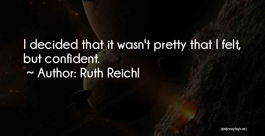 Ruth Reichl Quotes: I Decided That It Wasn't Pretty That I Felt, But Confident.