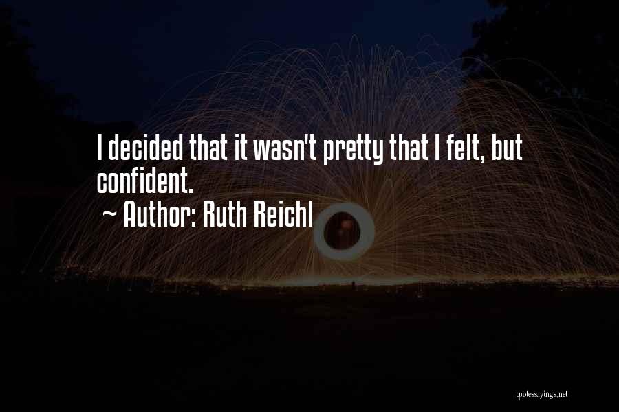 Ruth Reichl Quotes: I Decided That It Wasn't Pretty That I Felt, But Confident.