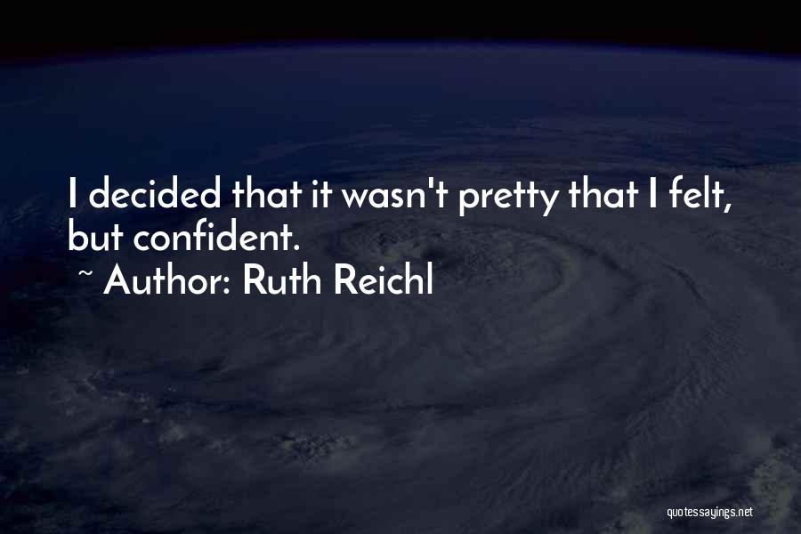 Ruth Reichl Quotes: I Decided That It Wasn't Pretty That I Felt, But Confident.