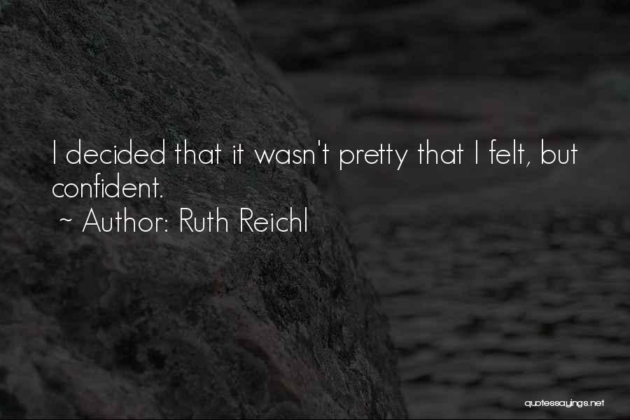 Ruth Reichl Quotes: I Decided That It Wasn't Pretty That I Felt, But Confident.
