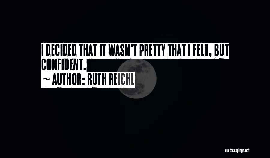 Ruth Reichl Quotes: I Decided That It Wasn't Pretty That I Felt, But Confident.