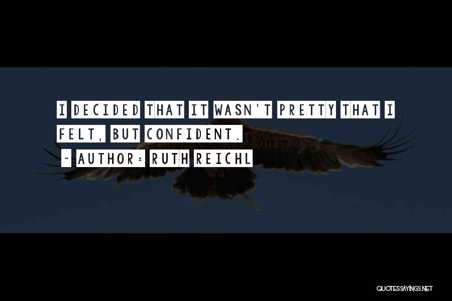 Ruth Reichl Quotes: I Decided That It Wasn't Pretty That I Felt, But Confident.