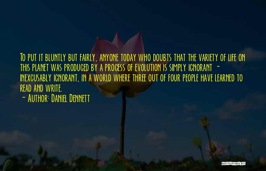 Daniel Dennett Quotes: To Put It Bluntly But Fairly, Anyone Today Who Doubts That The Variety Of Life On This Planet Was Produced