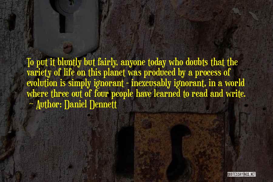 Daniel Dennett Quotes: To Put It Bluntly But Fairly, Anyone Today Who Doubts That The Variety Of Life On This Planet Was Produced