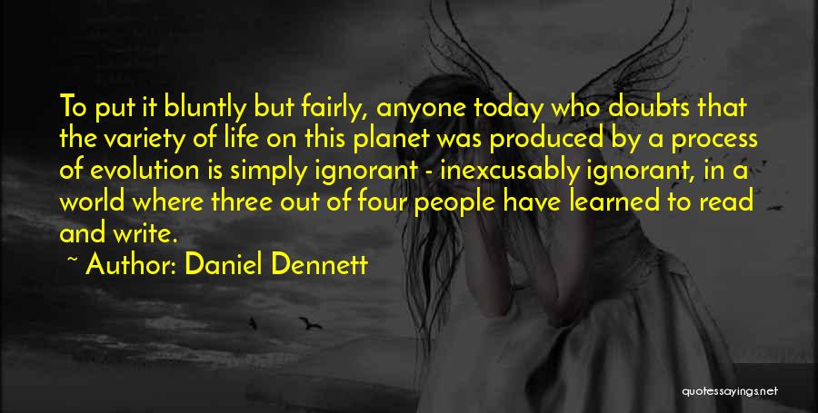 Daniel Dennett Quotes: To Put It Bluntly But Fairly, Anyone Today Who Doubts That The Variety Of Life On This Planet Was Produced