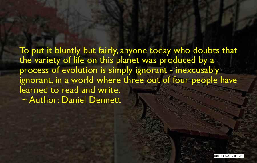 Daniel Dennett Quotes: To Put It Bluntly But Fairly, Anyone Today Who Doubts That The Variety Of Life On This Planet Was Produced