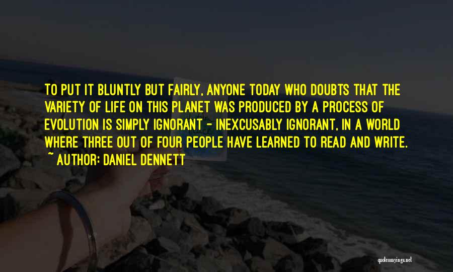 Daniel Dennett Quotes: To Put It Bluntly But Fairly, Anyone Today Who Doubts That The Variety Of Life On This Planet Was Produced