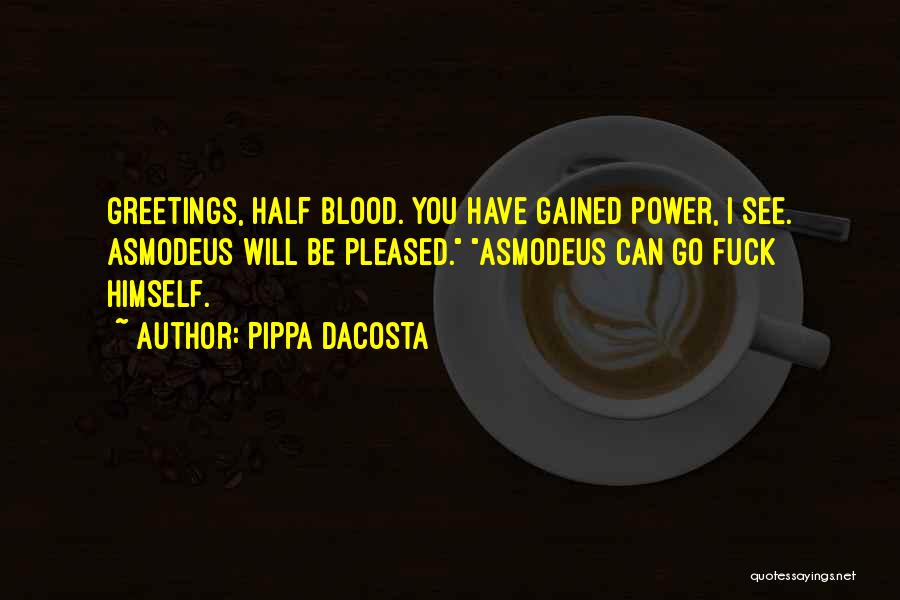 Pippa DaCosta Quotes: Greetings, Half Blood. You Have Gained Power, I See. Asmodeus Will Be Pleased. Asmodeus Can Go Fuck Himself.
