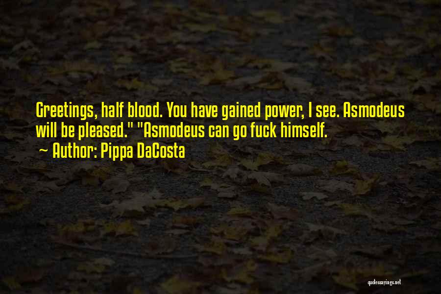 Pippa DaCosta Quotes: Greetings, Half Blood. You Have Gained Power, I See. Asmodeus Will Be Pleased. Asmodeus Can Go Fuck Himself.