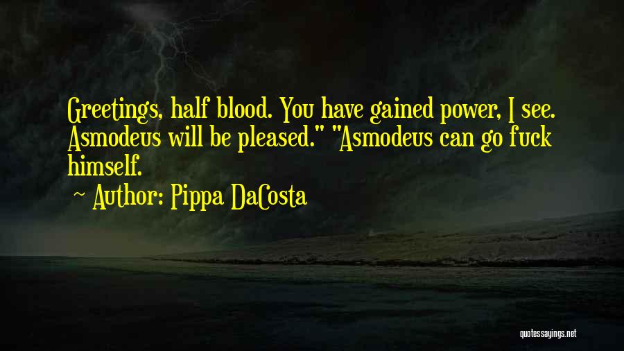 Pippa DaCosta Quotes: Greetings, Half Blood. You Have Gained Power, I See. Asmodeus Will Be Pleased. Asmodeus Can Go Fuck Himself.