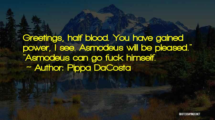 Pippa DaCosta Quotes: Greetings, Half Blood. You Have Gained Power, I See. Asmodeus Will Be Pleased. Asmodeus Can Go Fuck Himself.