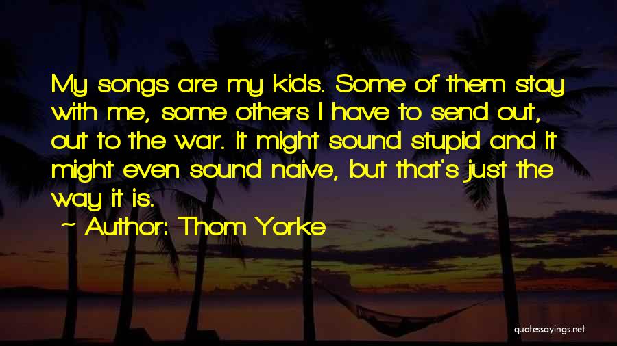Thom Yorke Quotes: My Songs Are My Kids. Some Of Them Stay With Me, Some Others I Have To Send Out, Out To