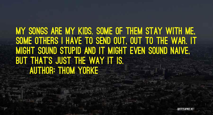 Thom Yorke Quotes: My Songs Are My Kids. Some Of Them Stay With Me, Some Others I Have To Send Out, Out To