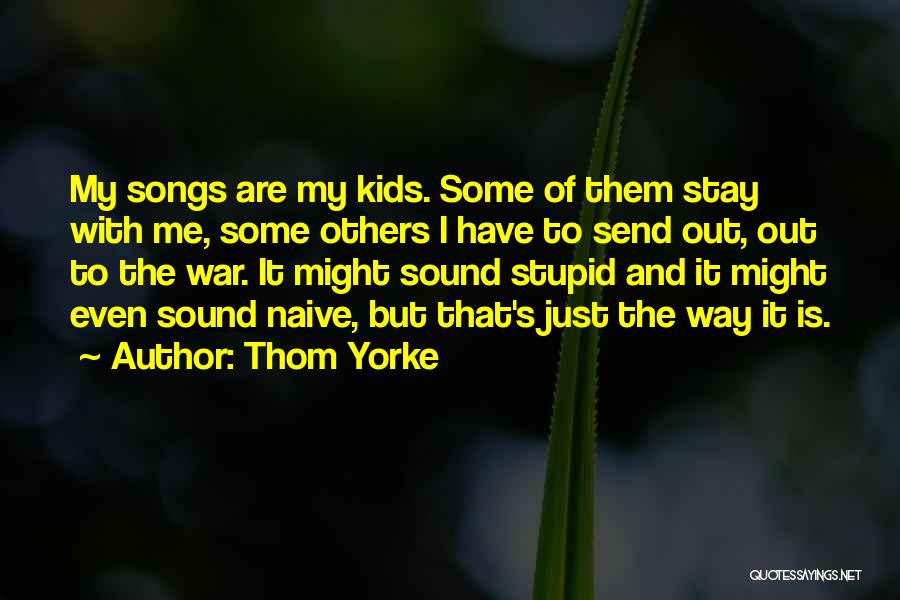 Thom Yorke Quotes: My Songs Are My Kids. Some Of Them Stay With Me, Some Others I Have To Send Out, Out To