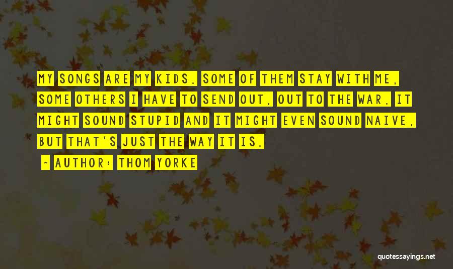 Thom Yorke Quotes: My Songs Are My Kids. Some Of Them Stay With Me, Some Others I Have To Send Out, Out To
