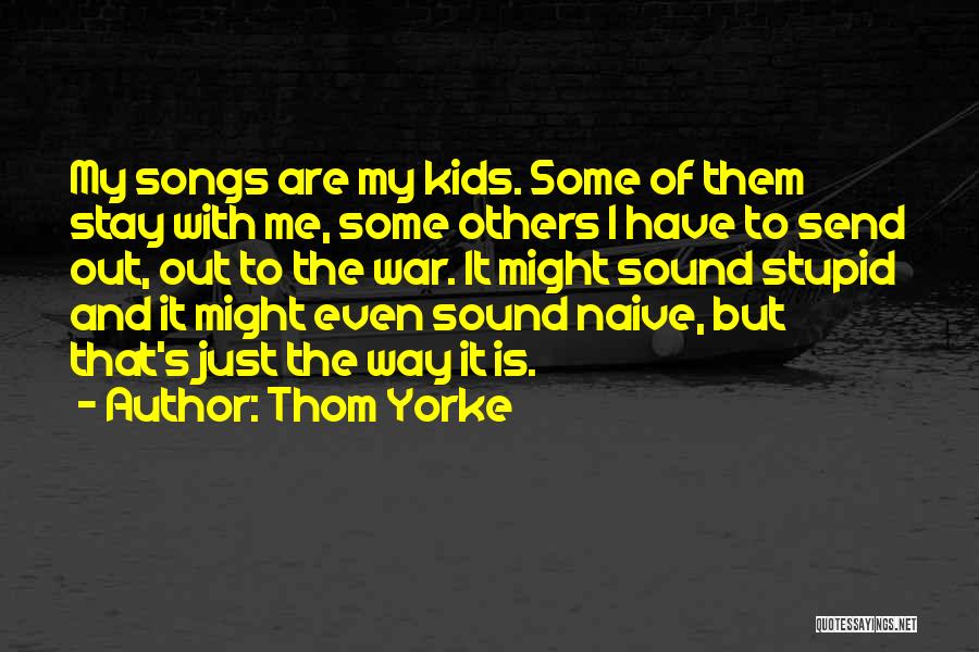 Thom Yorke Quotes: My Songs Are My Kids. Some Of Them Stay With Me, Some Others I Have To Send Out, Out To
