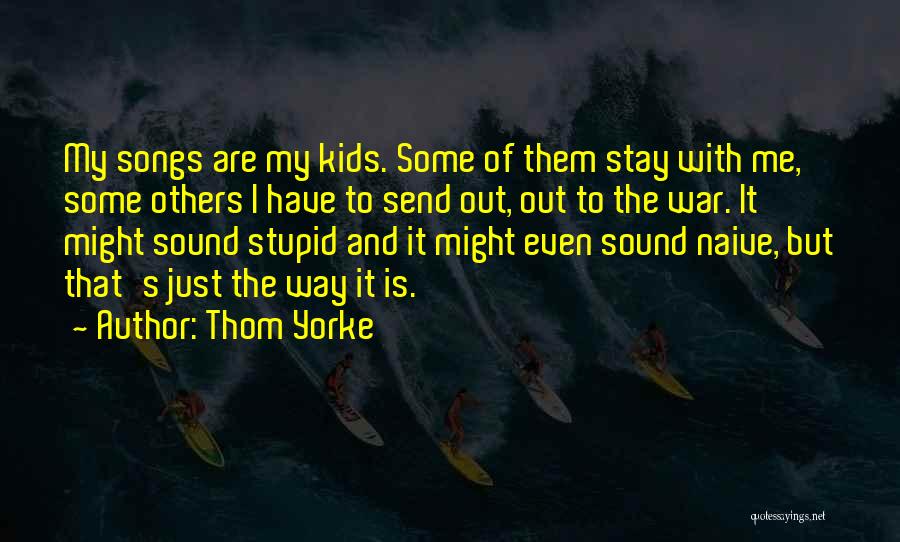 Thom Yorke Quotes: My Songs Are My Kids. Some Of Them Stay With Me, Some Others I Have To Send Out, Out To